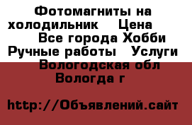 Фотомагниты на холодильник! › Цена ­ 1 000 - Все города Хобби. Ручные работы » Услуги   . Вологодская обл.,Вологда г.